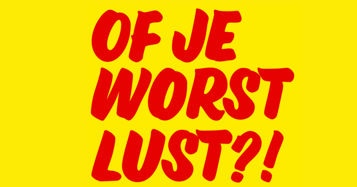 Of je worst lust?!